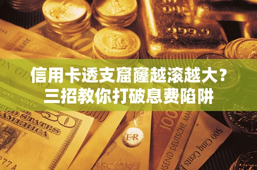 济南信用卡透支窟窿越滚越大？三招教你打破息费陷阱