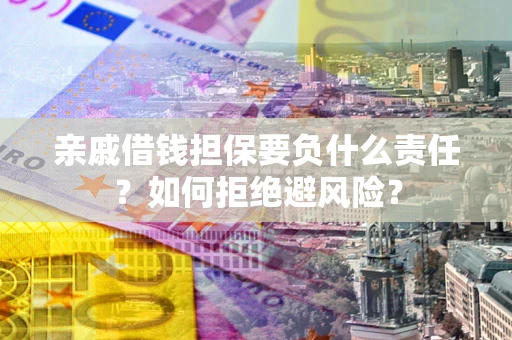 济南亲戚借钱担保要负什么责任？如何拒绝避风险？