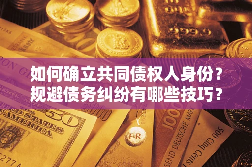 济南如何确立共同债权人身份？规避债务纠纷有哪些技巧？