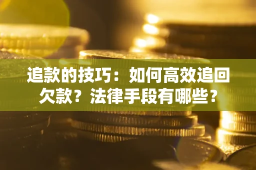 济南追款的技巧：如何高效追回欠款？法律手段有哪些？
