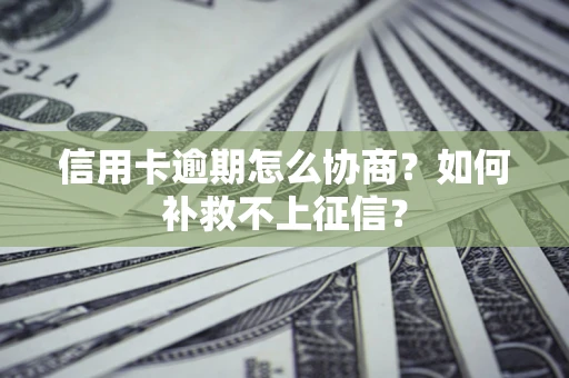 济南信用卡逾期怎么协商？如何补救不上征信？