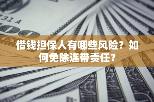 济南借钱担保人有哪些风险？如何免除连带责任？