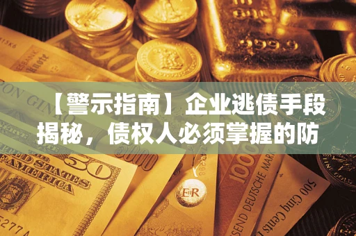 济南【警示指南】企业逃债手段揭秘，债权人必须掌握的防坑宝典