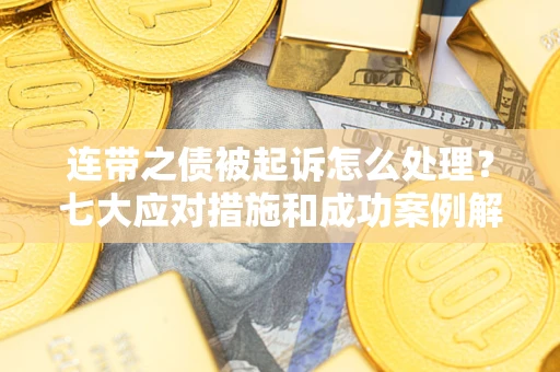 济南连带之债被起诉怎么处理？七大应对措施和成功案例解析