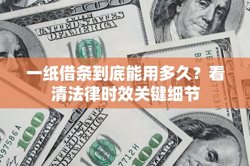 济南一纸借条到底能用多久？看清法律时效关键细节