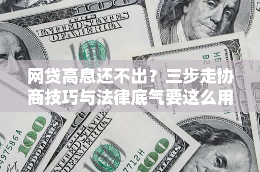 济南网贷高息还不出？三步走协商技巧与法律底气要这么用