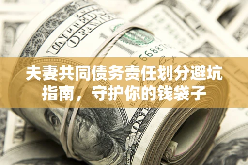 济南夫妻共同债务责任划分避坑指南，守护你的钱袋子
