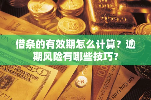济南借条的有效期怎么计算？逾期风险有哪些技巧？