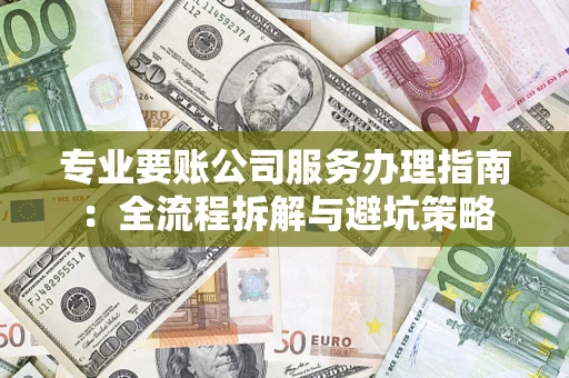 济南专业要账公司服务办理指南：全流程拆解与避坑策略