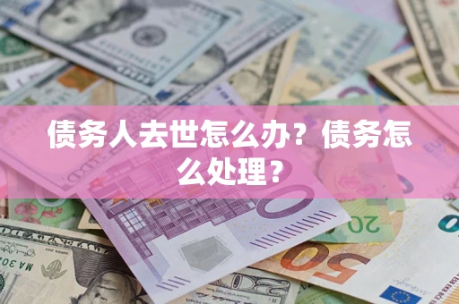 济南债务人去世怎么办？债务怎么处理？