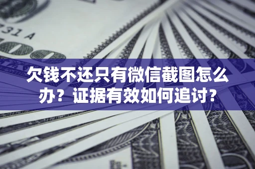 济南欠钱不还只有微信截图怎么办？证据有效如何追讨？