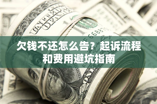 济南欠钱不还怎么告?起诉流程和费用避坑指南 济南欠钱不还怎么告?起诉流程和费用避坑指南