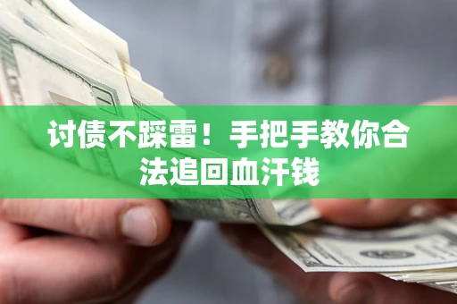 济南讨债不踩雷！手把手教你合法追回血汗钱