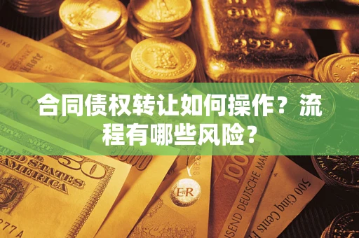 济南合同债权转让如何操作？流程有哪些风险？