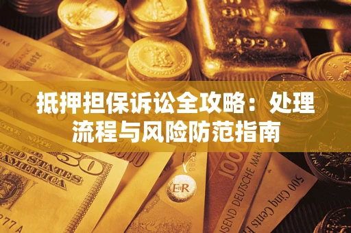 济南抵押担保诉讼全攻略：处理流程与风险防范指南