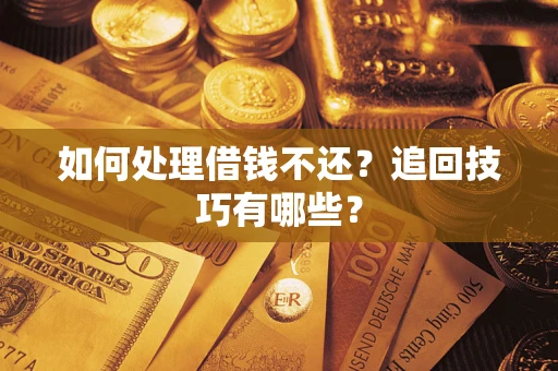 济南如何处理借钱不还？追回技巧有哪些？