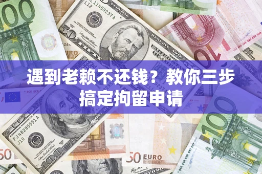 济南遇到老赖不还钱？教你三步搞定拘留申请