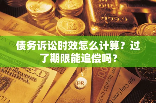济南债务诉讼时效怎么计算？过了期限能追偿吗？