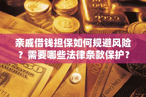 济南亲戚借钱担保如何规避风险？需要哪些法律条款保护？