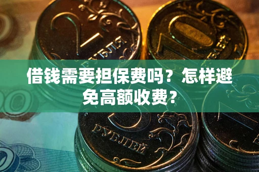 济南借钱需要担保费吗？怎样避免高额收费？