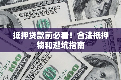 济南抵押贷款前必看！合法抵押物和避坑指南