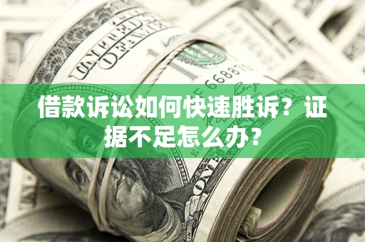 济南借款诉讼如何快速胜诉？证据不足怎么办？