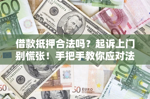 济南借款抵押合法吗？起诉上门别慌张！手把手教你应对法律程序