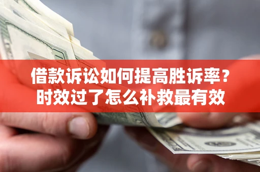 济南借款诉讼如何提高胜诉率？时效过了怎么补救最有效