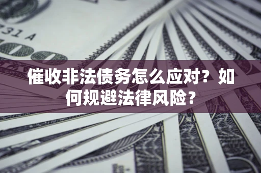 济南催收非法债务怎么应对？如何规避法律风险？