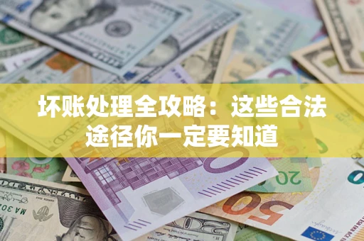 济南坏账处理全攻略：这些合法途径你一定要知道