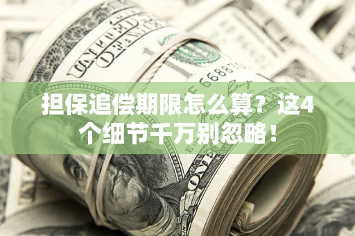 济南担保追偿期限怎么算?这4个细节千万别忽略! 济南担保追偿期限怎么算?这4个细节千万别忽略!
