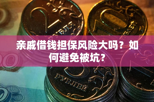 济南亲戚借钱担保风险大吗？如何避免被坑？