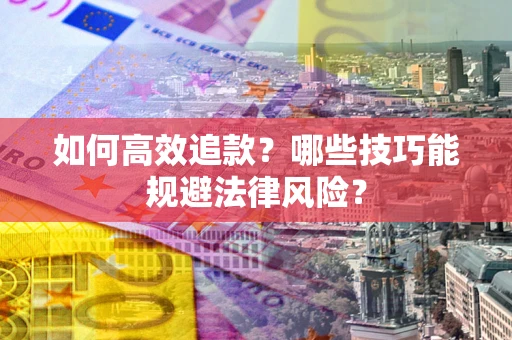 济南如何高效追款？哪些技巧能规避法律风险？