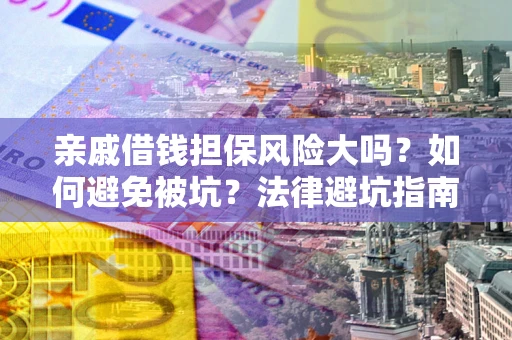 济南亲戚借钱担保风险大吗？如何避免被坑？法律避坑指南