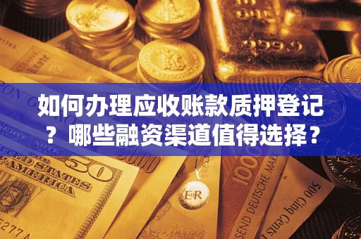 济南如何办理应收账款质押登记？哪些融资渠道值得选择？