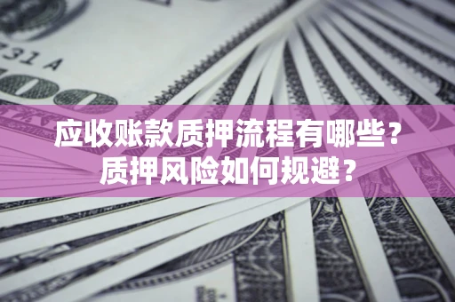 济南应收账款质押流程有哪些？质押风险如何规避？