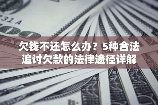 济南欠钱不还怎么办？5种合法追讨欠款的法律途径详解