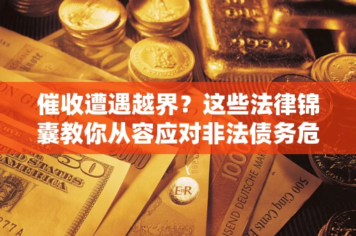 济南催收遭遇越界？这些法律锦囊教你从容应对非法债务危机