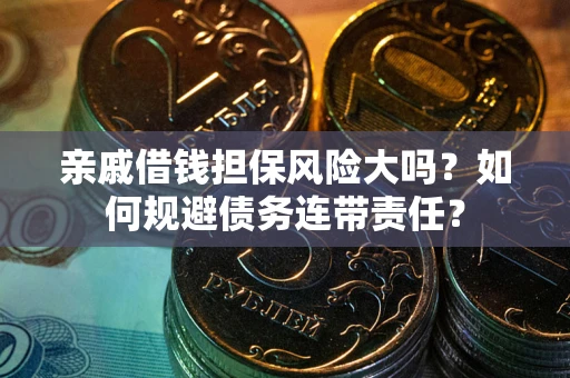 济南亲戚借钱担保风险大吗？如何规避债务连带责任？
