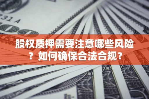 济南股权质押需要注意哪些风险？如何确保合法合规？
