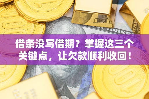 济南借条没写借期？掌握这三个关键点，让欠款顺利收回！
