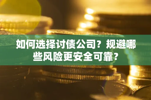 济南如何选择讨债公司？规避哪些风险更安全可靠？