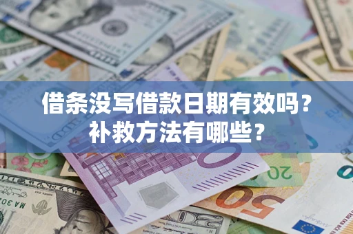 济南借条没写借款日期有效吗?补救方法有哪些? 济南借条没写借款日期有效吗?补救方法有哪些?