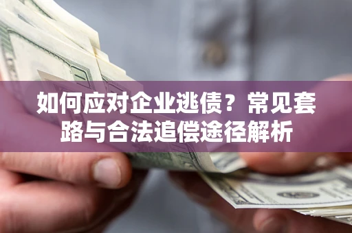 济南如何应对企业逃债？常见套路与合法追偿途径解析