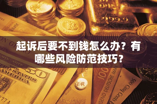 济南起诉后要不到钱怎么办?有哪些风险防范技巧? 济南起诉后要不到钱怎么办?有哪些风险防范技巧?