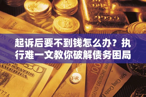 济南起诉后要不到钱怎么办？执行难一文教你破解债务困局