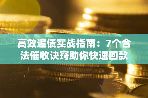 济南高效追债实战指南：7个合法催收诀窍助你快速回款