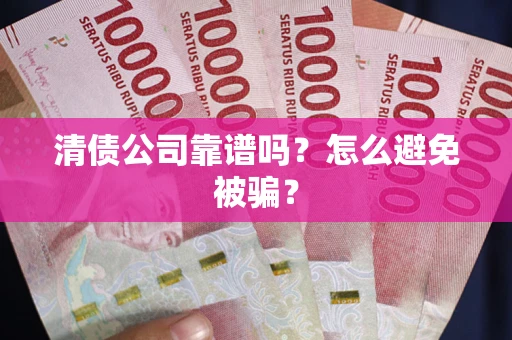 济南清债公司靠谱吗？怎么避免被骗？