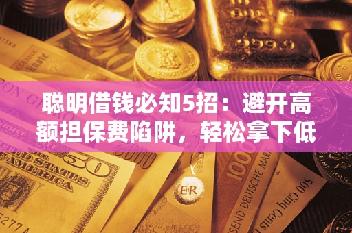 济南聪明借钱必知5招：避开高额担保费陷阱，轻松拿下低息贷款