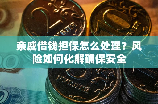 济南亲戚借钱担保怎么处理？风险如何化解确保安全